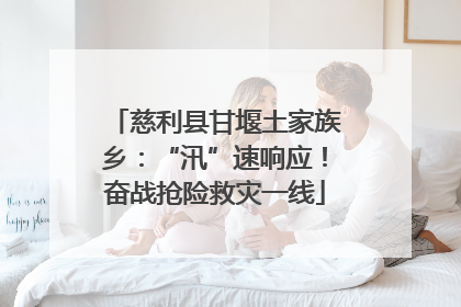 慈利县甘堰土家族乡：“汛”速响应！奋战抢险救灾一线