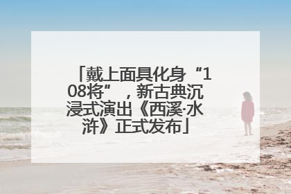 戴上面具化身“108将”，新古典沉浸式演出《西溪·水浒》正式发布