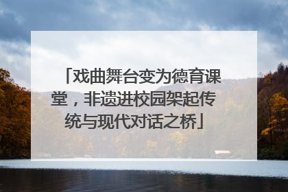 戏曲舞台变为德育课堂，非遗进校园架起传统与现代对话之桥