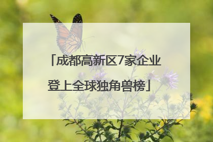 成都高新区7家企业登上全球独角兽榜