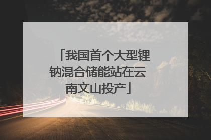 我国首个大型锂钠混合储能站在云南文山投产
