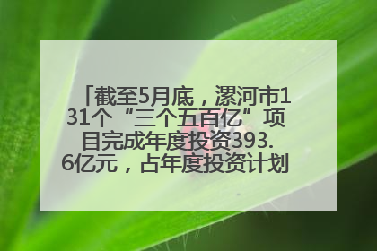 截至5月底，漯河市131个“三个五百亿”项目完成年度投资393.6亿元，占年度投资计划的50.41%——“三个五百亿”项目带动产业提质升级