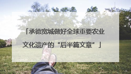 承德宽城做好全球重要农业文化遗产的“后半篇文章”
