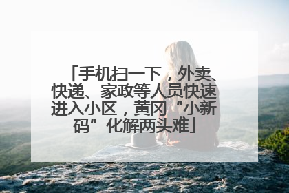 手机扫一下，外卖、快递、家政等人员快速进入小区，黄冈“小新码”化解两头难