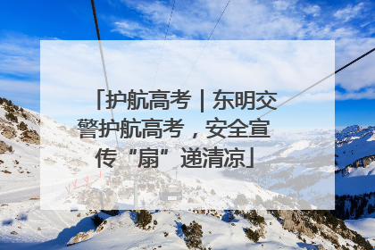 护航高考｜东明交警护航高考，安全宣传“扇”递清凉