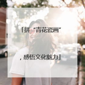 拼“青花瓷画”，感悟文化魅力