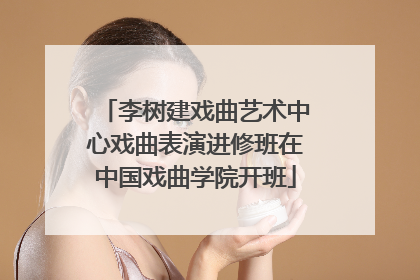 李树建戏曲艺术中心戏曲表演进修班在中国戏曲学院开班