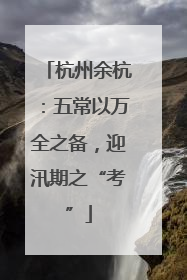 杭州余杭：五常以万全之备，迎汛期之“考”