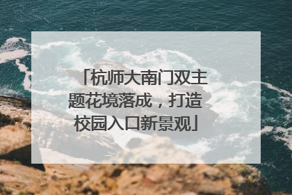 杭师大南门双主题花境落成，打造校园入口新景观