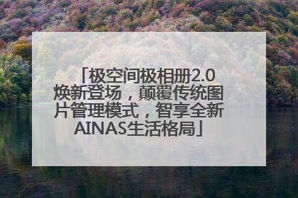 极空间极相册2.0焕新登场，颠覆传统图片管理模式，智享全新AINAS生活格局