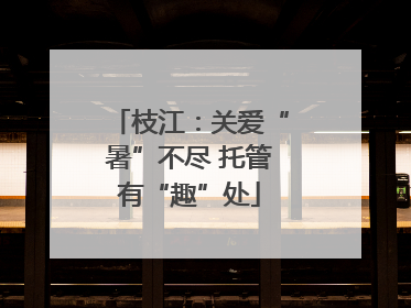 枝江：关爱“暑”不尽 托管有“趣”处