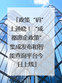 政策“码”上通晓！“成都惠企政策”集成发布和智能查询平台今日上线