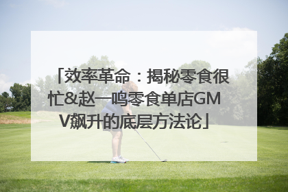 效率革命：揭秘零食很忙&赵一鸣零食单店GMV飙升的底层方法论