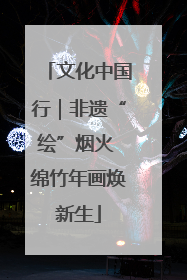 文化中国行｜非遗“绘”烟火 绵竹年画焕新生