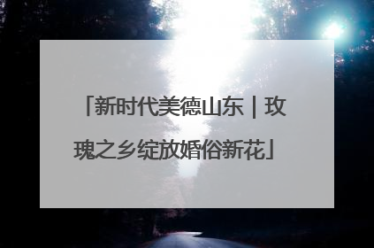 新时代美德山东｜玫瑰之乡绽放婚俗新花