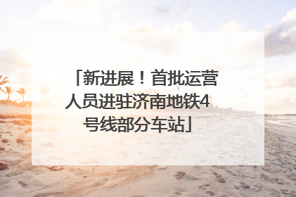 新进展！首批运营人员进驻济南地铁4号线部分车站