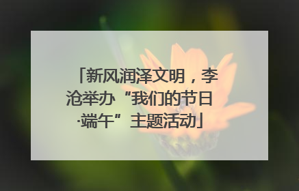 新风润泽文明，李沧举办“我们的节日·端午”主题活动