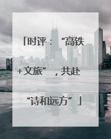 时评：“高铁+文旅”，共赴“诗和远方”