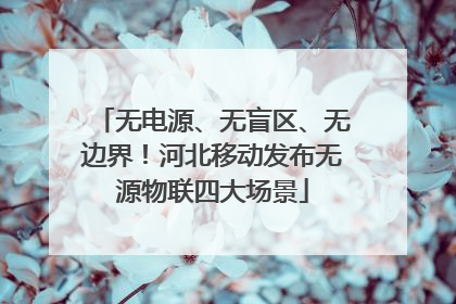 无电源、无盲区、无边界！河北移动发布无源物联四大场景