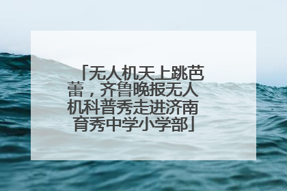 无人机天上跳芭蕾，齐鲁晚报无人机科普秀走进济南育秀中学小学部