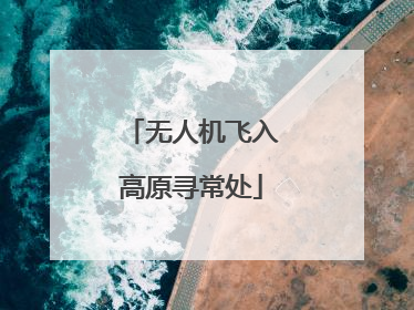 无人机飞入高原寻常处
