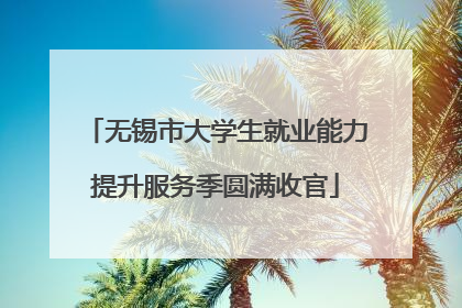 无锡市大学生就业能力提升服务季圆满收官