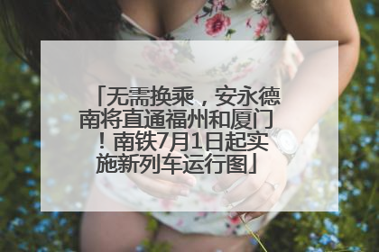 无需换乘，安永德南将直通福州和厦门！南铁7月1日起实施新列车运行图