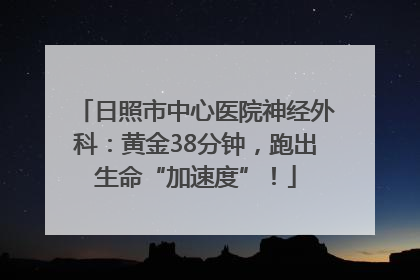 日照市中心医院神经外科：黄金38分钟，跑出生命“加速度”！