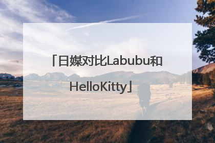 日媒对比Labubu和HelloKitty