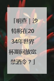 明查｜沙特将在2034年世界杯期间放宽禁酒令？
