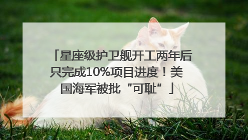星座级护卫舰开工两年后只完成10%项目进度！美国海军被批“可耻”