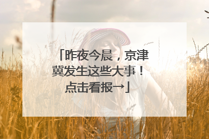 昨夜今晨，京津冀发生这些大事！点击看报→