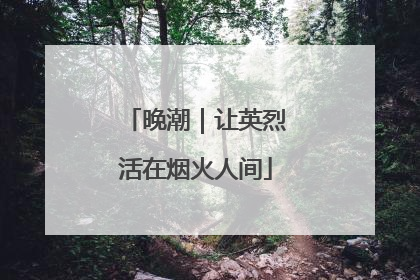 晚潮｜让英烈活在烟火人间