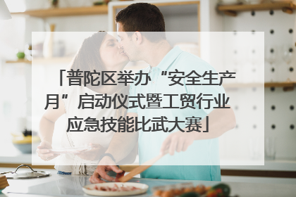 普陀区举办“安全生产月”启动仪式暨工贸行业应急技能比武大赛