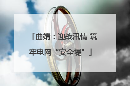 曲靖：迎战汛情 筑牢电网“安全堤”
