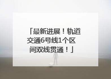 最新进展！轨道交通6号线1个区间双线贯通！