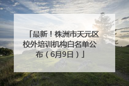 最新！株洲市天元区校外培训机构白名单公布（6月9日）