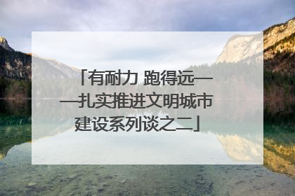 有耐力 跑得远——扎实推进文明城市建设系列谈之二