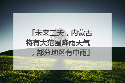 未来三天，内蒙古将有大范围降雨天气，部分地区有中雨
