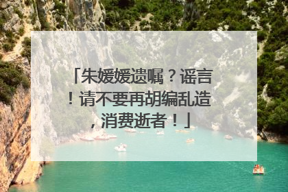 朱媛媛遗嘱？谣言！请不要再胡编乱造，消费逝者！