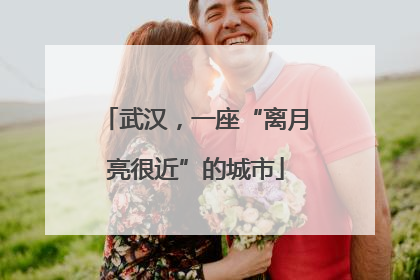 武汉，一座“离月亮很近”的城市
