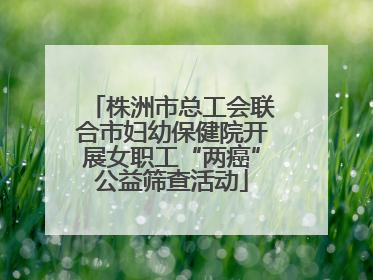 株洲市总工会联合市妇幼保健院开展女职工“两癌”公益筛查活动