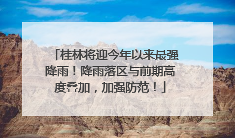 桂林将迎今年以来最强降雨！降雨落区与前期高度叠加，加强防范！