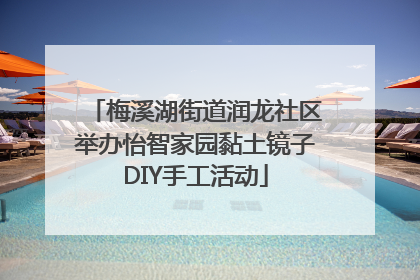 梅溪湖街道润龙社区举办怡智家园黏土镜子DIY手工活动