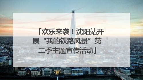 欢乐来袭！沈阳站开展“我的铁路风景”第二季主题宣传活动