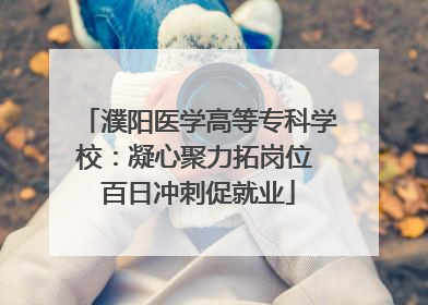濮阳医学高等专科学校：凝心聚力拓岗位 百日冲刺促就业