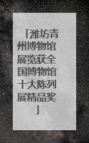 潍坊青州博物馆展览获全国博物馆十大陈列展精品奖