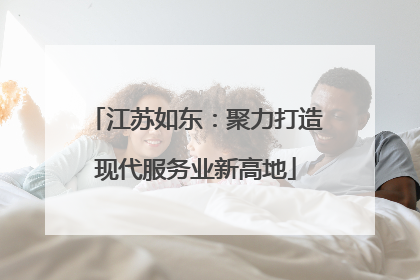 江苏如东：聚力打造现代服务业新高地
