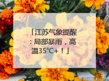 江苏气象提醒：局部暴雨，高温35℃+！