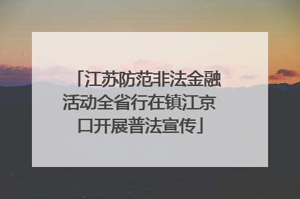 江苏防范非法金融活动全省行在镇江京口开展普法宣传